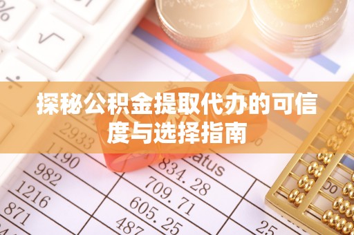 六枝探秘公积金提取代办的可信度与选择指南