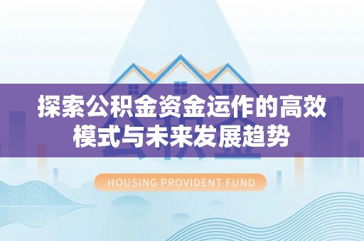 六枝探索公积金资金运作的高效模式与未来发展趋势