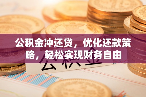 六枝公积金冲还贷，优化还款策略，轻松实现财务自由