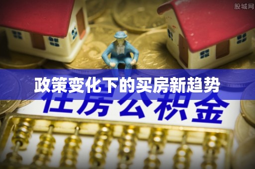 六枝政策变化下的买房新趋势
