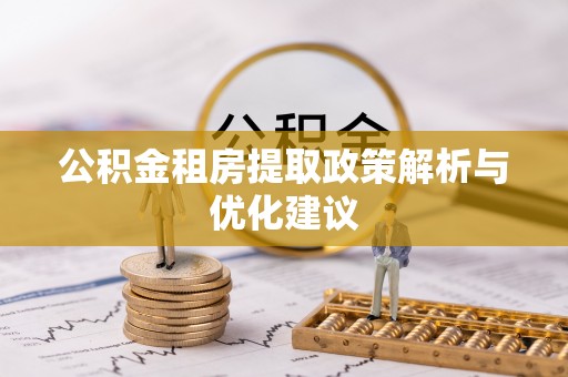 六枝公积金租房提取政策解析与优化建议