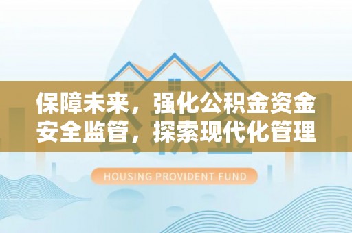六枝保障未来，强化公积金资金安全监管，探索现代化管理新路径