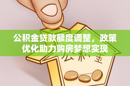 六枝公积金贷款额度调整，政策优化助力购房梦想实现
