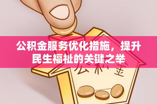 六枝公积金服务优化措施，提升民生福祉的关键之举