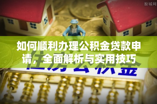 六枝如何顺利办理公积金贷款申请，全面解析与实用技巧