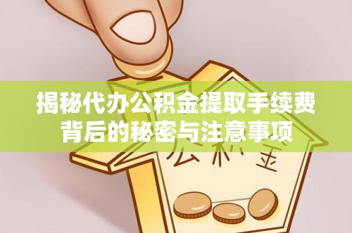 六枝揭秘代办公积金提取手续费背后的秘密与注意事项