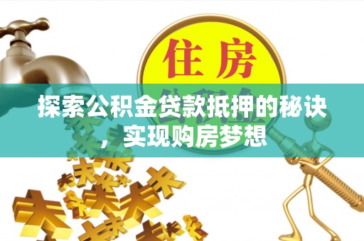 六枝探索公积金贷款抵押的秘诀，实现购房梦想