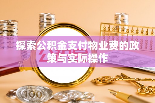 六枝探索公积金支付物业费的政策与实际操作