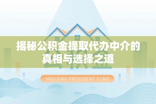 六枝揭秘公积金提取代办中介的真相与选择之道
