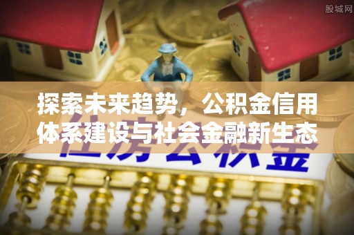 六枝探索未来趋势，公积金信用体系建设与社会金融新生态
