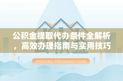 六枝公积金提取代办条件全解析，高效办理指南与实用技巧