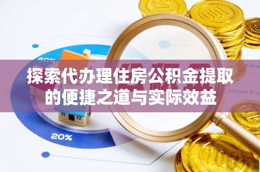 六枝探索代办理住房公积金提取的便捷之道与实际效益