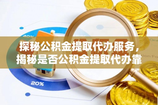六枝探秘公积金提取代办服务，揭秘是否公积金提取代办靠谱吗？
