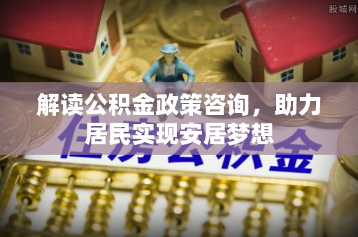 六枝解读公积金政策咨询，助力居民实现安居梦想