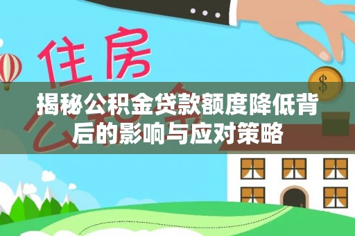六枝揭秘公积金贷款额度降低背后的影响与应对策略