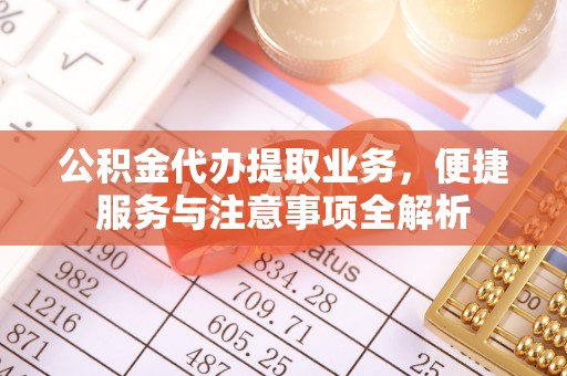 六枝公积金代办提取业务，便捷服务与注意事项全解析