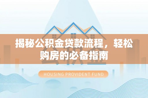 六枝揭秘公积金贷款流程，轻松购房的必备指南