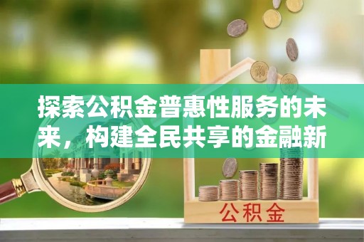 六枝探索公积金普惠性服务的未来，构建全民共享的金融新生态