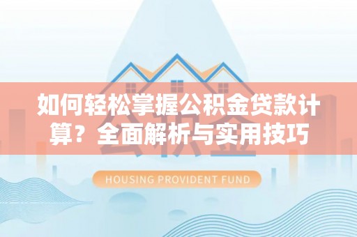 六枝如何轻松掌握公积金贷款计算？全面解析与实用技巧
