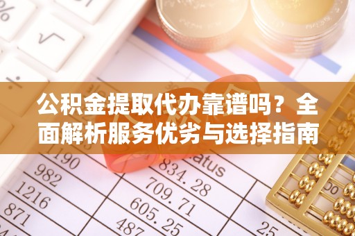 六枝公积金提取代办靠谱吗？全面解析服务优劣与选择指南
