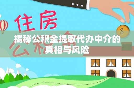 六枝揭秘公积金提取代办中介的真相与风险