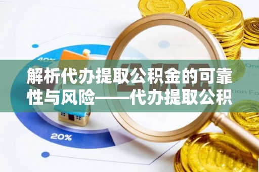 六枝解析代办提取公积金的可靠性与风险——代办提取公积金靠谱吗