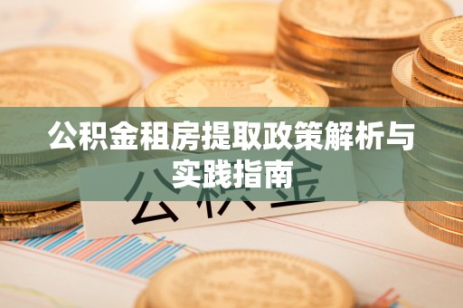六枝公积金租房提取政策解析与实践指南