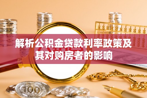 六枝解析公积金贷款利率政策及其对购房者的影响