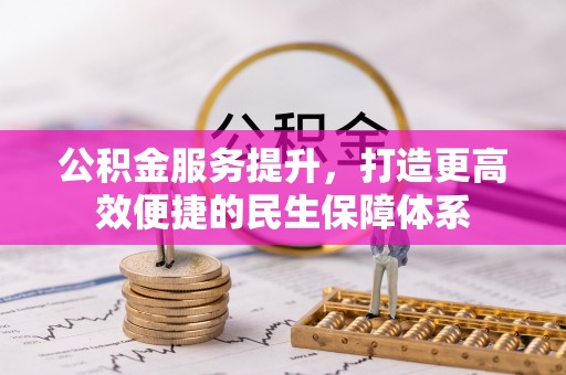 六枝公积金服务提升，打造更高效便捷的民生保障体系