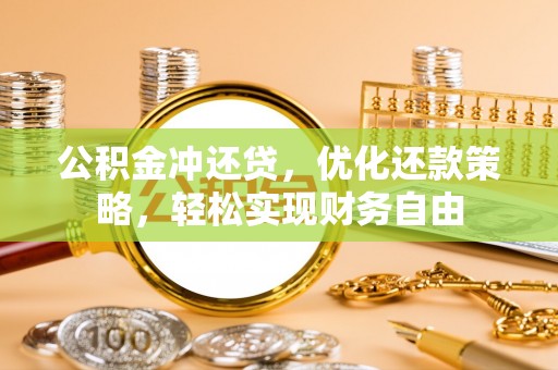 六枝公积金冲还贷，优化还款策略，轻松实现财务自由