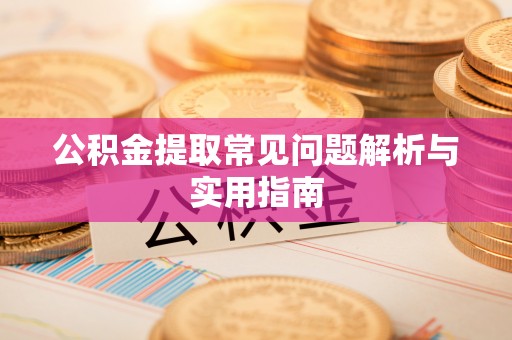 六枝公积金提取常见问题解析与实用指南