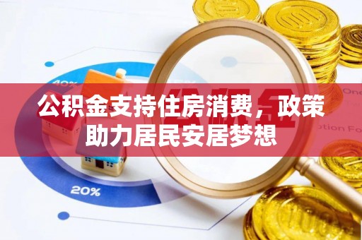 六枝公积金支持住房消费，政策助力居民安居梦想