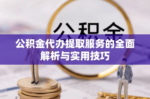 六枝公积金代办提取服务的全面解析与实用技巧