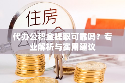 六枝代办公积金提取可靠吗？专业解析与实用建议