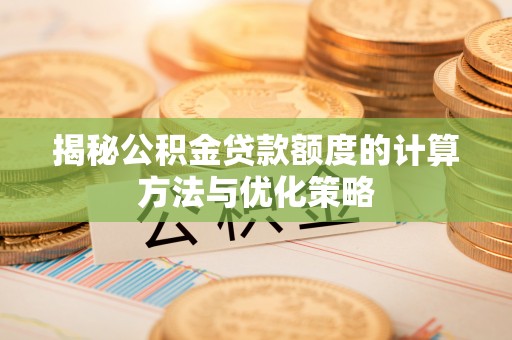 六枝揭秘公积金贷款额度的计算方法与优化策略