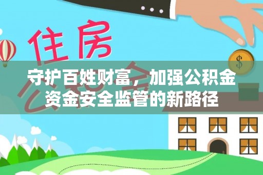 六枝守护百姓财富，加强公积金资金安全监管的新路径