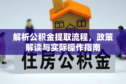 六枝解析公积金提取流程，政策解读与实际操作指南