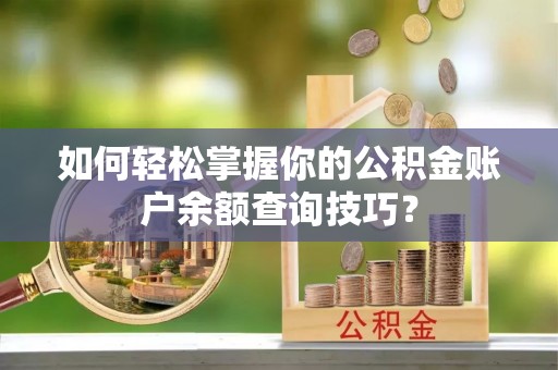 六枝如何轻松掌握你的公积金账户余额查询技巧？