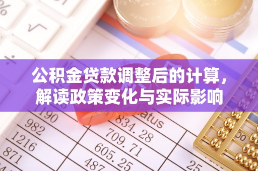 六枝公积金贷款调整后的计算，解读政策变化与实际影响