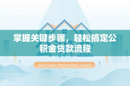 六枝掌握关键步骤，轻松搞定公积金贷款流程