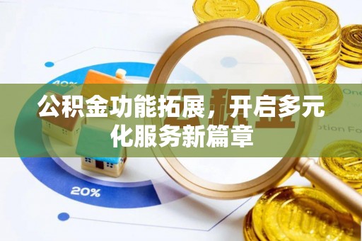 六枝公积金功能拓展，开启多元化服务新篇章