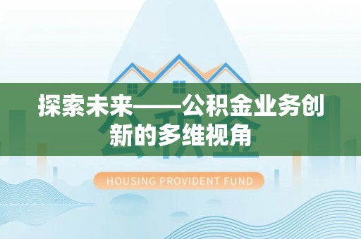 六枝探索未来——公积金业务创新的多维视角