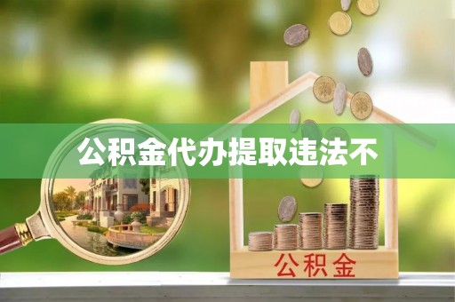 六枝公积金代办提取违法不