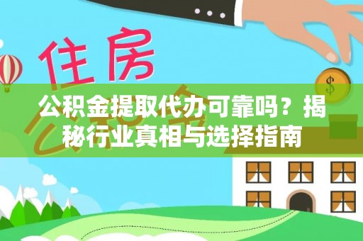 六枝公积金提取代办可靠吗？揭秘行业真相与选择指南