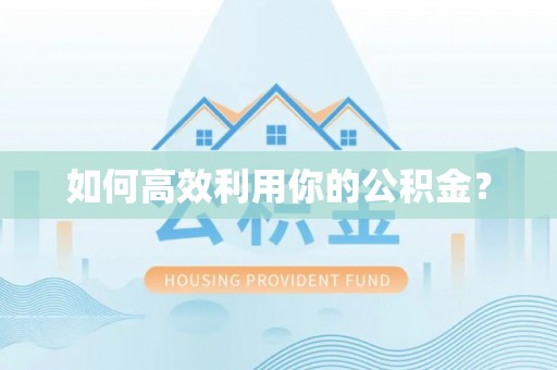 六枝如何高效利用你的公积金？