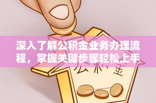 六枝深入了解公积金业务办理流程，掌握关键步骤轻松上手