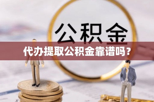 六枝代办提取公积金靠谱吗？
