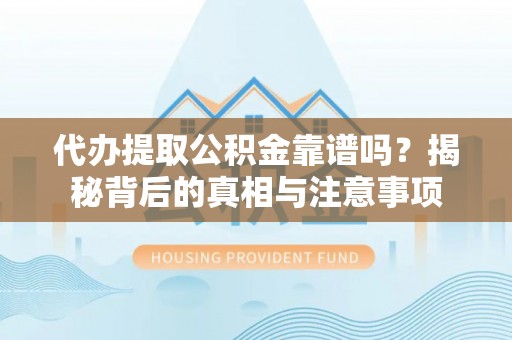 六枝代办提取公积金靠谱吗？揭秘背后的真相与注意事项