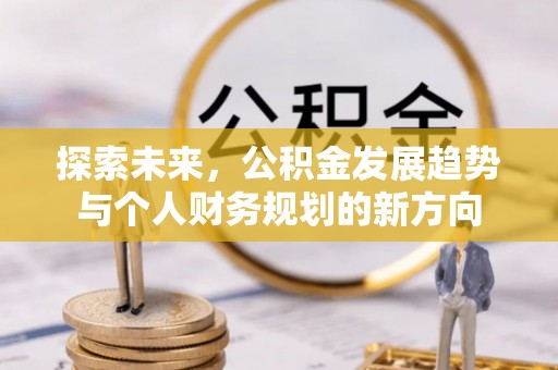 六枝探索未来，公积金发展趋势与个人财务规划的新方向