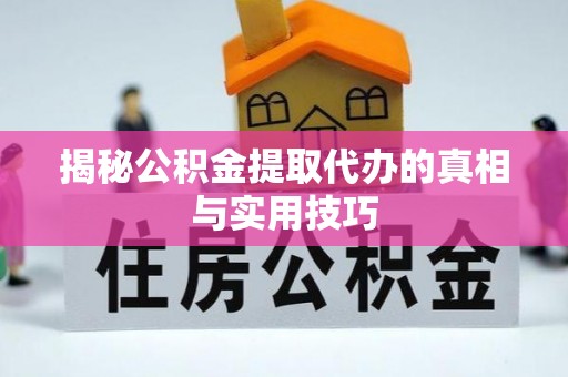 六枝揭秘公积金提取代办的真相与实用技巧